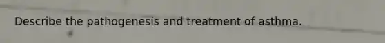 Describe the pathogenesis and treatment of asthma.