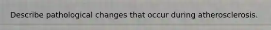 Describe pathological changes that occur during atherosclerosis.
