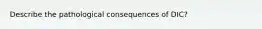Describe the pathological consequences of DIC?