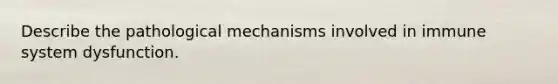 Describe the pathological mechanisms involved in immune system dysfunction.