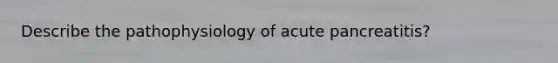 Describe the pathophysiology of acute pancreatitis?