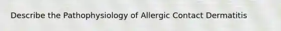 Describe the Pathophysiology of Allergic Contact Dermatitis