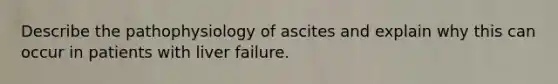 Describe the pathophysiology of ascites and explain why this can occur in patients with liver failure.