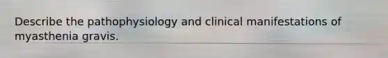 Describe the pathophysiology and clinical manifestations of myasthenia gravis.