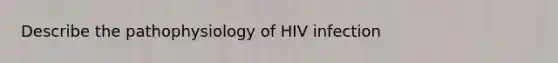 Describe the pathophysiology of HIV infection