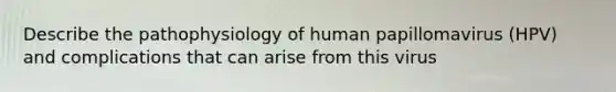 Describe the pathophysiology of human papillomavirus (HPV) and complications that can arise from this virus