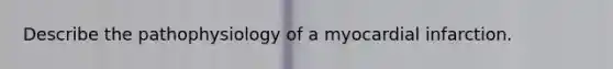 Describe the pathophysiology of a myocardial infarction.