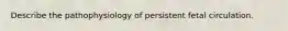Describe the pathophysiology of persistent fetal circulation.