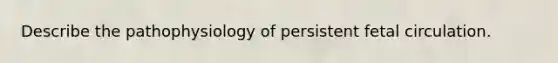 Describe the pathophysiology of persistent fetal circulation.