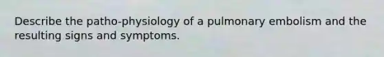 Describe the patho-physiology of a pulmonary embolism and the resulting signs and symptoms.