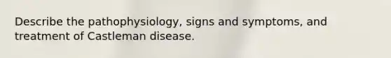 Describe the pathophysiology, signs and symptoms, and treatment of Castleman disease.