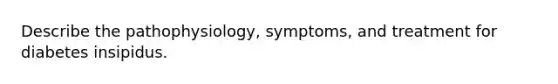 Describe the pathophysiology, symptoms, and treatment for diabetes insipidus.