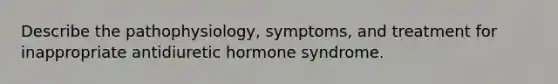 Describe the pathophysiology, symptoms, and treatment for inappropriate antidiuretic hormone syndrome.