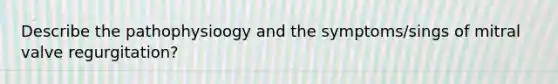 Describe the pathophysioogy and the symptoms/sings of mitral valve regurgitation?