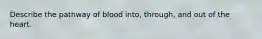 Describe the pathway of blood into, through, and out of the heart.