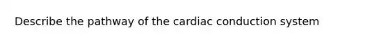 Describe the pathway of the cardiac conduction system