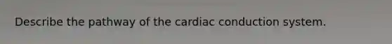 Describe the pathway of the cardiac conduction system.