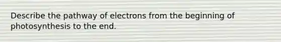 Describe the pathway of electrons from the beginning of photosynthesis to the end.