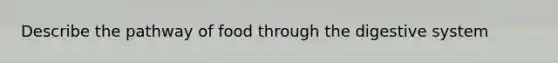 Describe the pathway of food through the digestive system