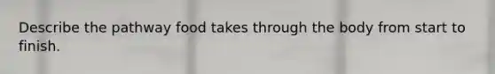 Describe the pathway food takes through the body from start to finish.