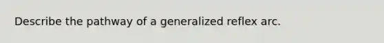 Describe the pathway of a generalized reflex arc.