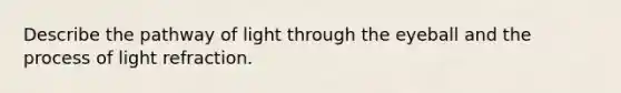 Describe the pathway of light through the eyeball and the process of light refraction.