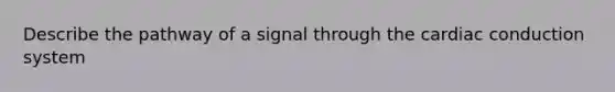 Describe the pathway of a signal through the cardiac conduction system