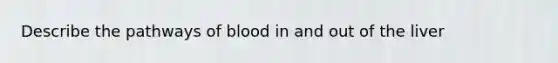 Describe the pathways of blood in and out of the liver