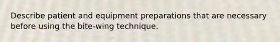 Describe patient and equipment preparations that are necessary before using the bite-wing technique.