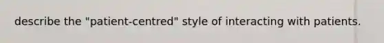 describe the "patient-centred" style of interacting with patients.