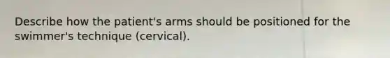 Describe how the patient's arms should be positioned for the swimmer's technique (cervical).