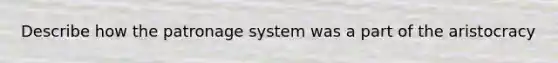 Describe how the patronage system was a part of the aristocracy