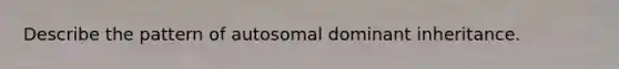 Describe the pattern of autosomal dominant inheritance.