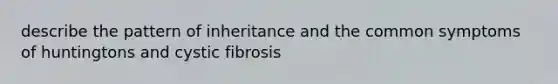 describe the pattern of inheritance and the common symptoms of huntingtons and cystic fibrosis