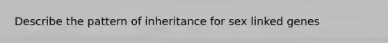 Describe the pattern of inheritance for sex linked genes