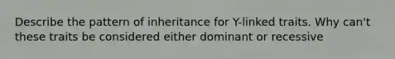 Describe the pattern of inheritance for Y-linked traits. Why can't these traits be considered either dominant or recessive