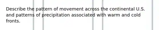 Describe the pattern of movement across the continental U.S. and patterns of precipitation associated with warm and cold fronts.