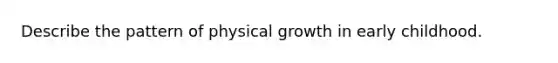 Describe the pattern of physical growth in early childhood.