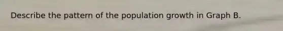 Describe the pattern of the population growth in Graph B.