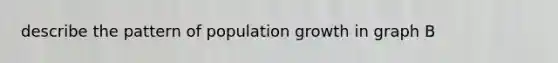 describe the pattern of population growth in graph B