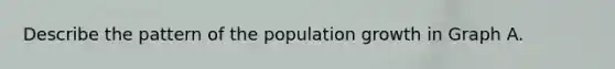 Describe the pattern of the population growth in Graph A.