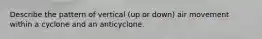 Describe the pattern of vertical (up or down) air movement within a cyclone and an anticyclone.