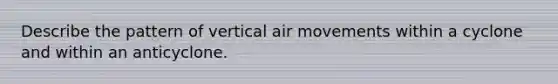 Describe the pattern of vertical air movements within a cyclone and within an anticyclone.