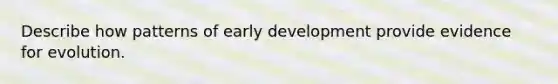 Describe how patterns of early development provide evidence for evolution.