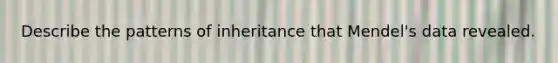 Describe the patterns of inheritance that Mendel's data revealed.