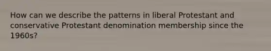 How can we describe the patterns in liberal Protestant and conservative Protestant denomination membership since the 1960s?