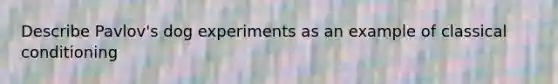 Describe Pavlov's dog experiments as an example of classical conditioning