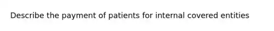 Describe the payment of patients for internal covered entities