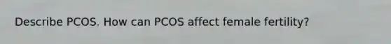 Describe PCOS. How can PCOS affect female fertility?