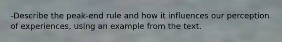 -Describe the peak-end rule and how it influences our perception of experiences, using an example from the text.